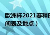 欧洲杯2021赛程时间表（欧洲杯2021赛程时间表及地点）