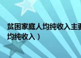 贫困家庭人均纯收入主要包括哪些内容（什么是贫困家庭人均纯收入）