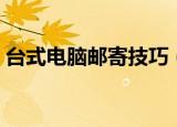 台式电脑邮寄技巧（台式电脑邮寄技巧分享）