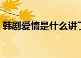 韩剧爱情是什么讲了什么（电视剧内容介绍）