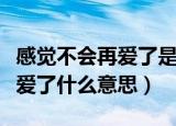 感觉不会再爱了是什么梗（网络语感觉不会再爱了什么意思）