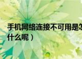 手机网络连接不可用是怎么回事（手机网络连接不可用是为什么呢）