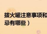 拔火罐注意事项和禁忌（拔火罐注意事项和禁忌有哪些）