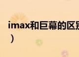 imax和巨幕的区别（imax和巨幕的区别介绍）