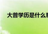 大普学历是什么意思（大普是什么学历）