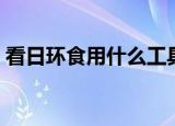 看日环食用什么工具（看日环食工具是什么）