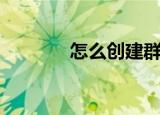 怎么创建群（把步骤教给你）