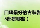 口碑最好的古装剧15部（口碑最好的古装剧15部是哪些）