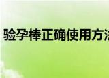 验孕棒正确使用方法（验孕棒怎么正确使用）