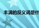 丰满的反义词是什么（丰满的反义词是啥）
