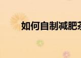 如何自制减肥茶（自制减肥茶步骤）