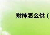 财神怎么供（怎么供奉财神爷好）