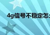 4g信号不稳定怎么办（轻松设置就搞定）