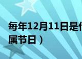 每年12月11日是什么节日（公历12月11日所属节日）