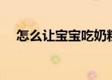 怎么让宝宝吃奶粉（宝宝吃奶粉的方法）