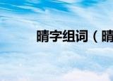 晴字组词（晴可以组成什么词语）
