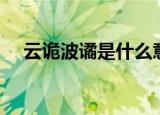 云诡波谲是什么意思（波谲云诡的解释）