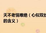 天不老情难绝（心似双丝网中有千千结的意思 天不老情难绝的含义）