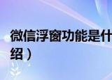 微信浮窗功能是什么意思（微信浮窗功能的介绍）