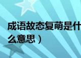 成语故态复萌是什么意思（故态复萌具体是什么意思）