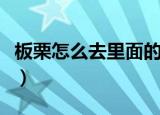 板栗怎么去里面的皮（板栗内皮去不掉怎么办）