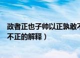 政者正也子帅以正孰敢不正的意思（政者正也子帅以正孰敢不正的解释）