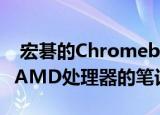  宏碁的Chromebook 315是该公司首款搭载AMD处理器的笔记本电脑