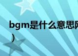 bgm是什么意思网络用语（bgm的意思介绍）