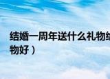 结婚一周年送什么礼物给老婆好（结婚一周年送老婆什么礼物好）