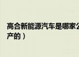 高合新能源汽车是哪家公司（高合新能源汽车是哪家公司生产的）