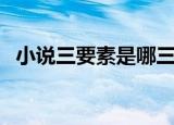 小说三要素是哪三个（小说三要素的介绍）