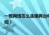 一根网线怎么连接两台电脑（一根网线连接两台电脑方法介绍）