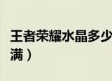 王者荣耀水晶多少满（王者荣耀水晶多少次才满）