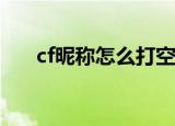 cf昵称怎么打空格（具体怎么操作的）