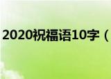 2020祝福语10字（2020祝福语10字有哪些）