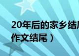 20年后的家乡结尾怎么写（二十年后回家乡作文结尾）