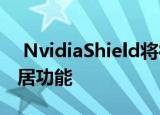  NvidiaShield将很快失去一些关键的智能家居功能