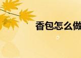 香包怎么做（香包做法简述）
