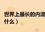 世界上最长的内流河（世界上最长的内流河是什么）