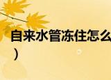 自来水管冻住怎么办（自来水管冻住解决方法）