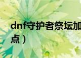 dnf守护者祭坛加点（dnf守护者祭坛怎么加点）