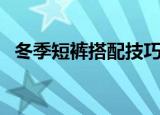 冬季短裤搭配技巧（冬季短裤的几种搭配）