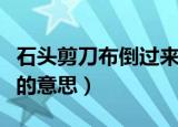 石头剪刀布倒过来是什么（石头剪刀布倒过来的意思）