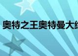 奥特之王奥特曼大结局（奥特之王角色介绍）