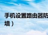 手机设置路由器防火墙（怎样设置路由器防火墙）