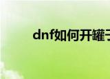 dnf如何开罐子（dnf开罐子技巧）