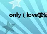 only（love歌词 only love歌曲介绍）