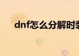 dnf怎么分解时装（dnf如何分解时装）