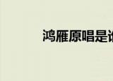 鸿雁原唱是谁（鸿雁原唱介绍）