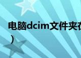 电脑dcim文件夹在哪（电脑dcim文件夹位置）